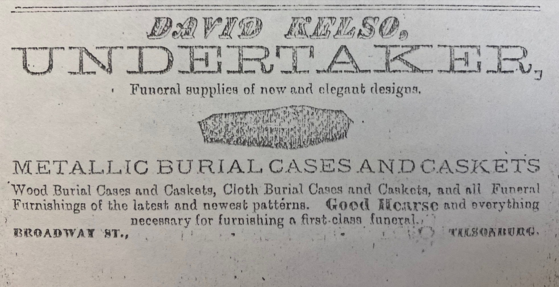 Newspaper advertisement for David Kelso's undertaker business. Advertisement has a picture of a coffin and reads: "David Kelso, undertaker, funeral supplies of new and elegant designs. Metallic burial cases and caskets, and all funeral furnishings of the latest and newest patterns. Good hearse and everything necessary for furnishing a first class funeral.'