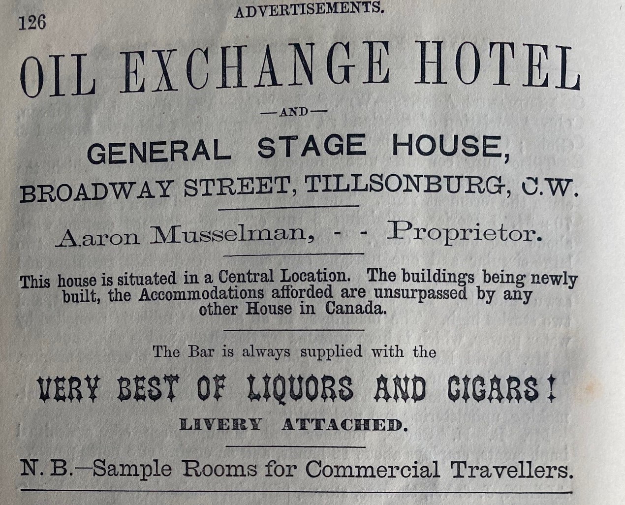 Advertisement for the Oil Exchange Hotel - General stage house, Broadway Street, Tillsonburg. Aaron Musselman, proprietor. "This house is situated in a Central Location. The buildings being newly built, the accommodations afforded are unsurpassed by any other House in Canada. The bar is always supplied with the very best of liquors and cigars. Livery attached."